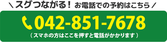 スグつながる！お電話での予約はこちらをクリック　電話番号：042-851-7678